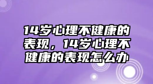 14歲心理不健康的表現(xiàn)，14歲心理不健康的表現(xiàn)怎么辦