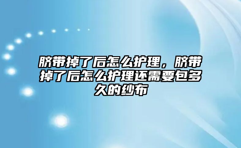 臍帶掉了后怎么護(hù)理，臍帶掉了后怎么護(hù)理還需要包多久的紗布