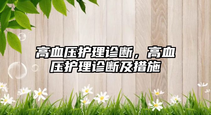 高血壓護(hù)理診斷，高血壓護(hù)理診斷及措施