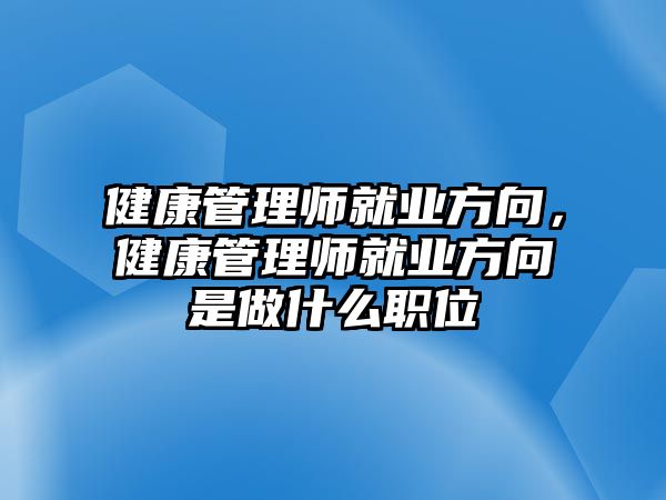 健康管理師就業(yè)方向，健康管理師就業(yè)方向是做什么職位