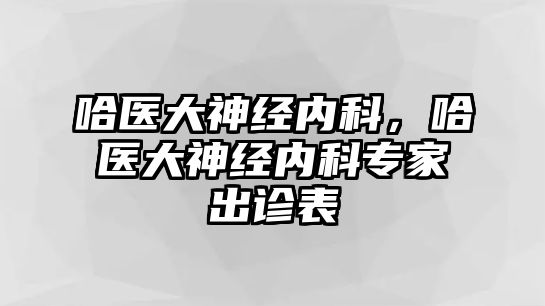 哈醫(yī)大神經(jīng)內科，哈醫(yī)大神經(jīng)內科專家出診表