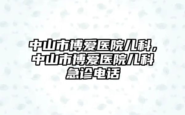 中山市博愛醫(yī)院兒科，中山市博愛醫(yī)院兒科急診電話