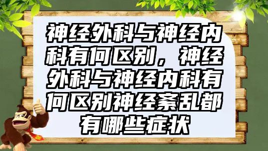 神經(jīng)外科與神經(jīng)內(nèi)科有何區(qū)別，神經(jīng)外科與神經(jīng)內(nèi)科有何區(qū)別神經(jīng)紊亂都有哪些癥狀