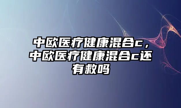 中歐醫(yī)療健康混合c，中歐醫(yī)療健康混合c還有救嗎