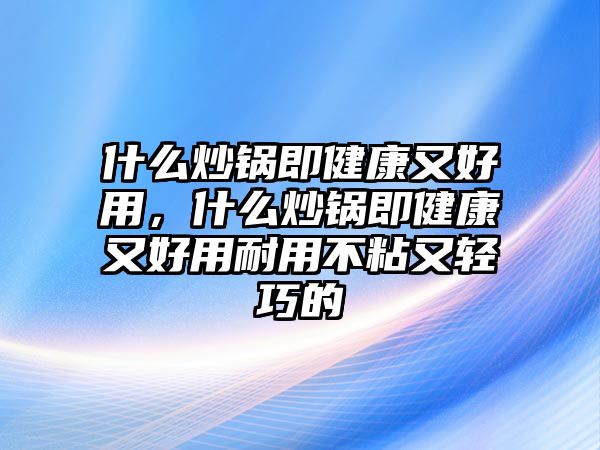 什么炒鍋即健康又好用，什么炒鍋即健康又好用耐用不粘又輕巧的