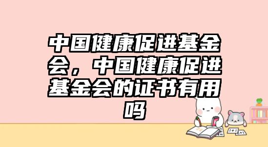 中國健康促進基金會，中國健康促進基金會的證書有用嗎