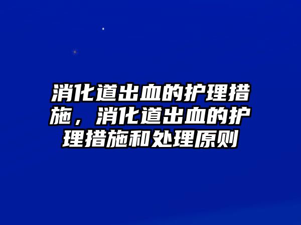 消化道出血的護(hù)理措施，消化道出血的護(hù)理措施和處理原則