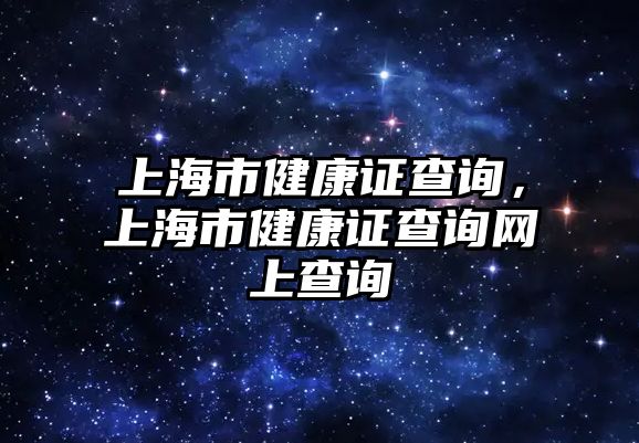 上海市健康證查詢，上海市健康證查詢網(wǎng)上查詢