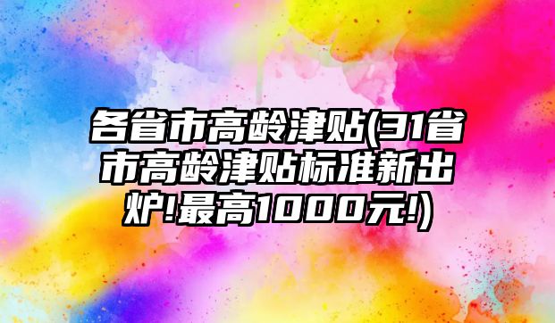 各省市高齡津貼(31省市高齡津貼標(biāo)準(zhǔn)新出爐!最高1000元!)