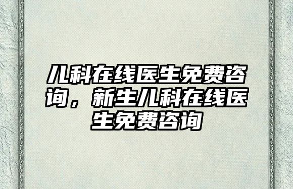 兒科在線醫(yī)生免費咨詢，新生兒科在線醫(yī)生免費咨詢