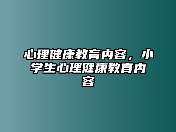 心理健康教育內(nèi)容，小學(xué)生心理健康教育內(nèi)容