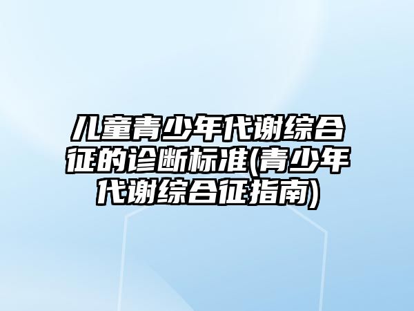 兒童青少年代謝綜合征的診斷標準(青少年代謝綜合征指南)