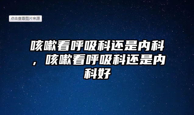 咳嗽看呼吸科還是內(nèi)科，咳嗽看呼吸科還是內(nèi)科好