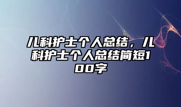 兒科護士個人總結(jié)，兒科護士個人總結(jié)簡短100字