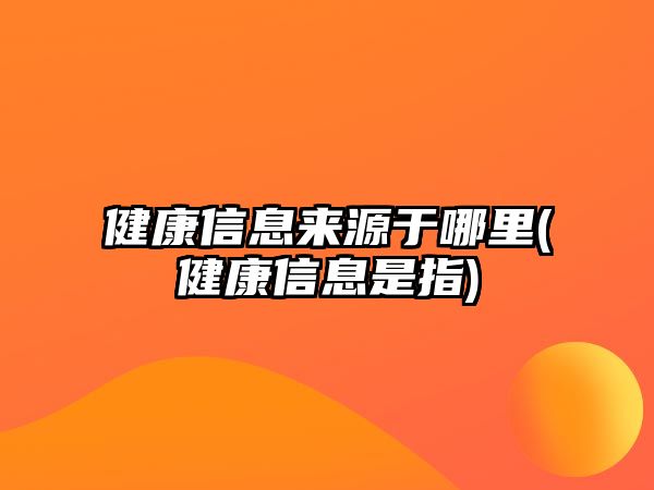 健康信息來源于哪里(健康信息是指)