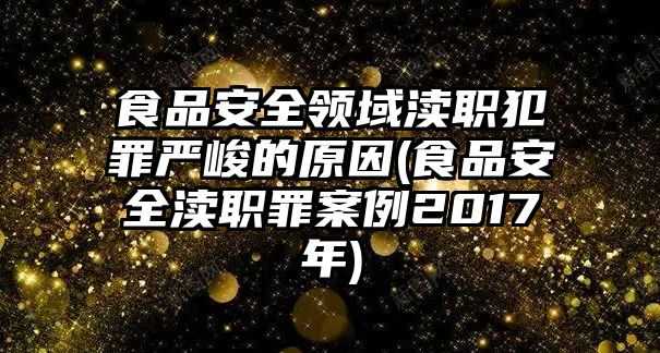 食品安全領(lǐng)域?yàn)^職犯罪嚴(yán)峻的原因(食品安全瀆職罪案例2017年)