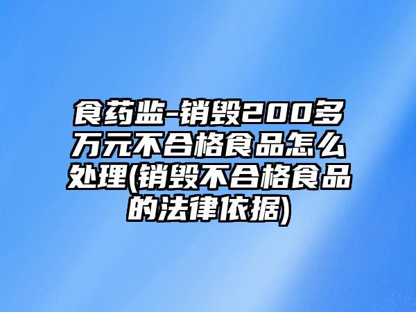 食藥監(jiān)-銷毀200多萬元不合格食品怎么處理(銷毀不合格食品的法律依據(jù))