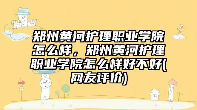 鄭州黃河護理職業(yè)學(xué)院怎么樣，鄭州黃河護理職業(yè)學(xué)院怎么樣好不好(網(wǎng)友評價)