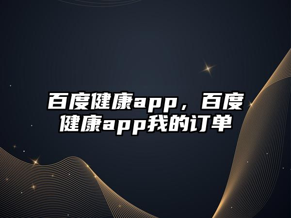 百度健康app，百度健康app我的訂單