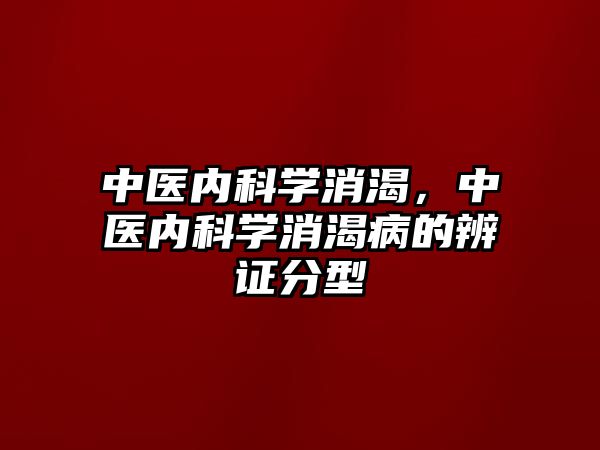 中醫(yī)內(nèi)科學(xué)消渴，中醫(yī)內(nèi)科學(xué)消渴病的辨證分型