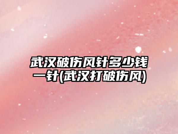 武漢破傷風針多少錢一針(武漢打破傷風)