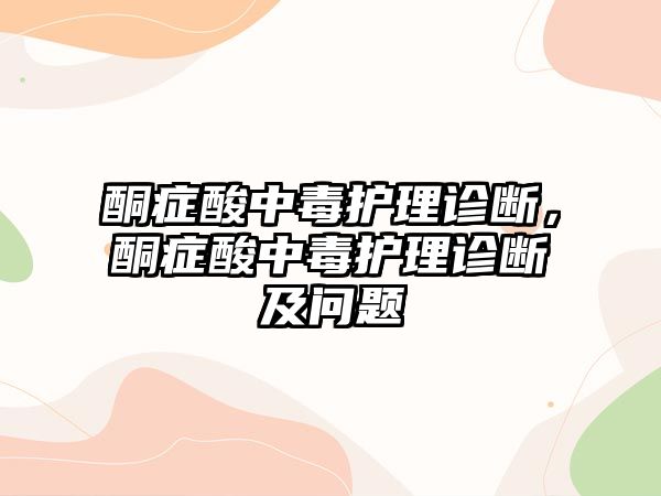 酮癥酸中毒護(hù)理診斷，酮癥酸中毒護(hù)理診斷及問(wèn)題