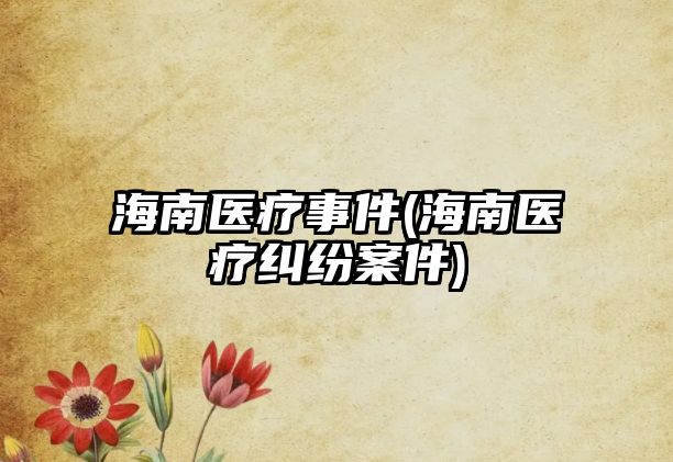 海南醫(yī)療事件(海南醫(yī)療糾紛案件)