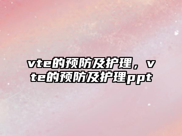 vte的預(yù)防及護(hù)理，vte的預(yù)防及護(hù)理ppt