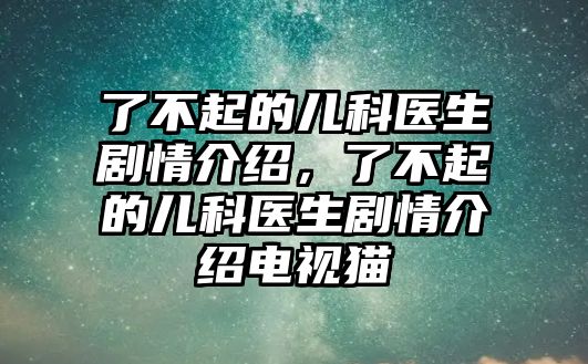 了不起的兒科醫(yī)生劇情介紹，了不起的兒科醫(yī)生劇情介紹電視貓