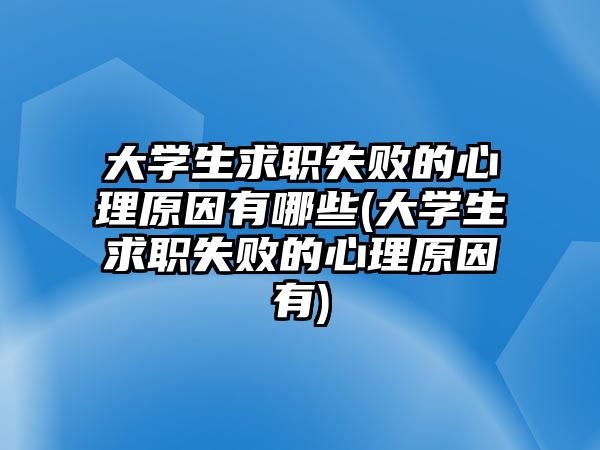 大學(xué)生求職失敗的心理原因有哪些(大學(xué)生求職失敗的心理原因有)