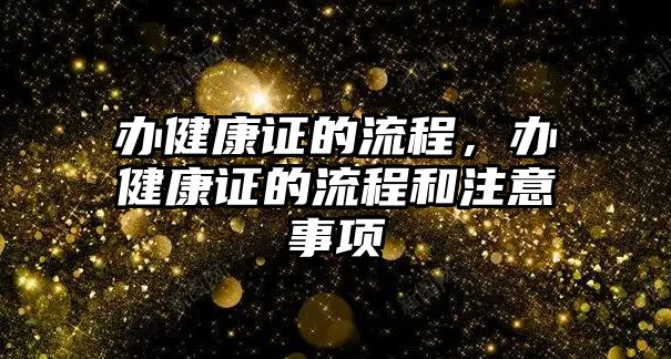 辦健康證的流程，辦健康證的流程和注意事項(xiàng)