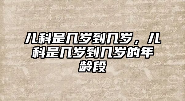 兒科是幾歲到幾歲，兒科是幾歲到幾歲的年齡段