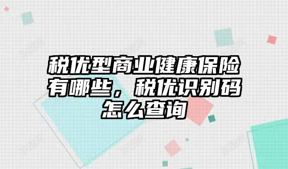 稅優(yōu)型商業(yè)健康保險有哪些，稅優(yōu)識別碼怎么查詢