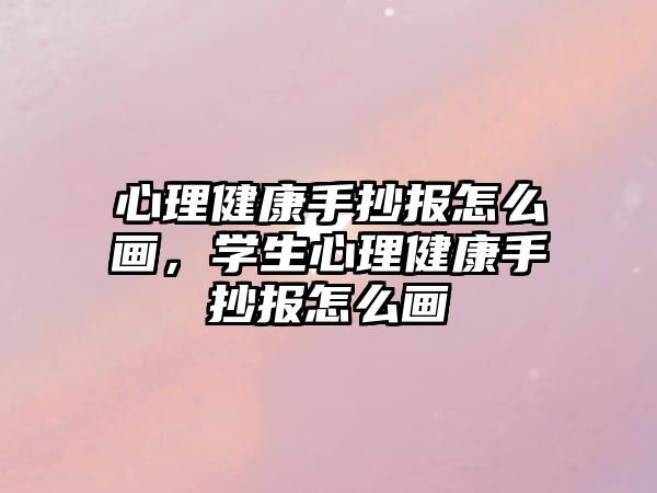 心理健康手抄報怎么畫，學生心理健康手抄報怎么畫