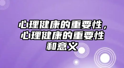 心理健康的重要性，心理健康的重要性和意義