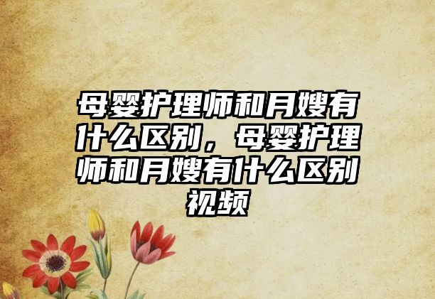 母嬰護(hù)理師和月嫂有什么區(qū)別，母嬰護(hù)理師和月嫂有什么區(qū)別視頻