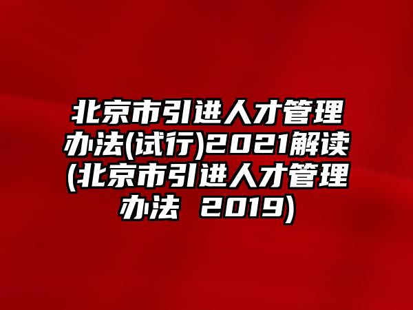 北京市引進(jìn)人才管理辦法(試行)2021解讀(北京市引進(jìn)人才管理辦法 2019)