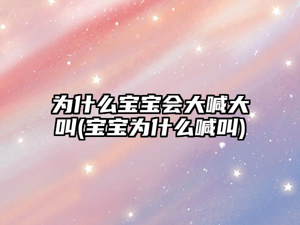 為什么寶寶會(huì)大喊大叫(寶寶為什么喊叫)