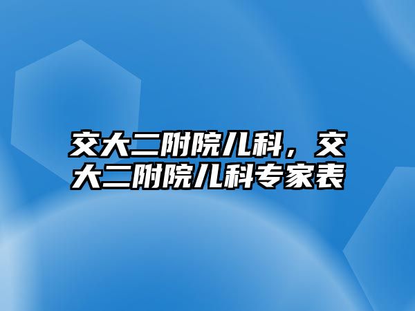 交大二附院兒科，交大二附院兒科專(zhuān)家表