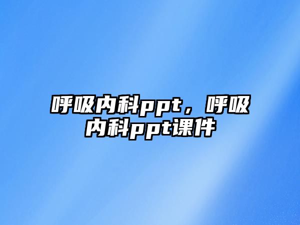 呼吸內(nèi)科ppt，呼吸內(nèi)科ppt課件