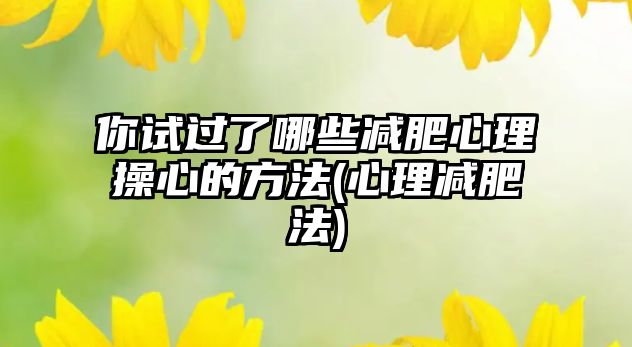 你試過了哪些減肥心理操心的方法(心理減肥法)