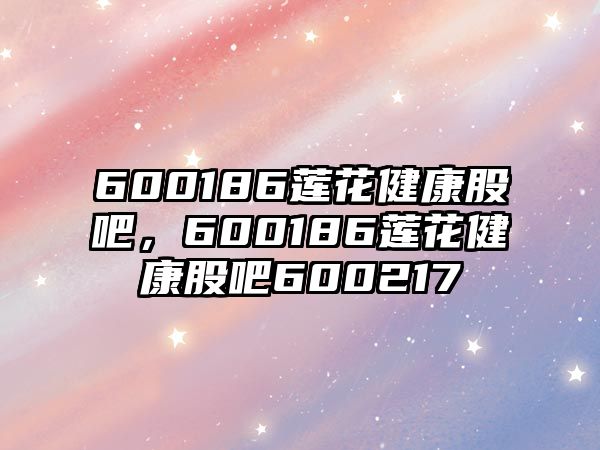 600186蓮花健康股吧，600186蓮花健康股吧600217