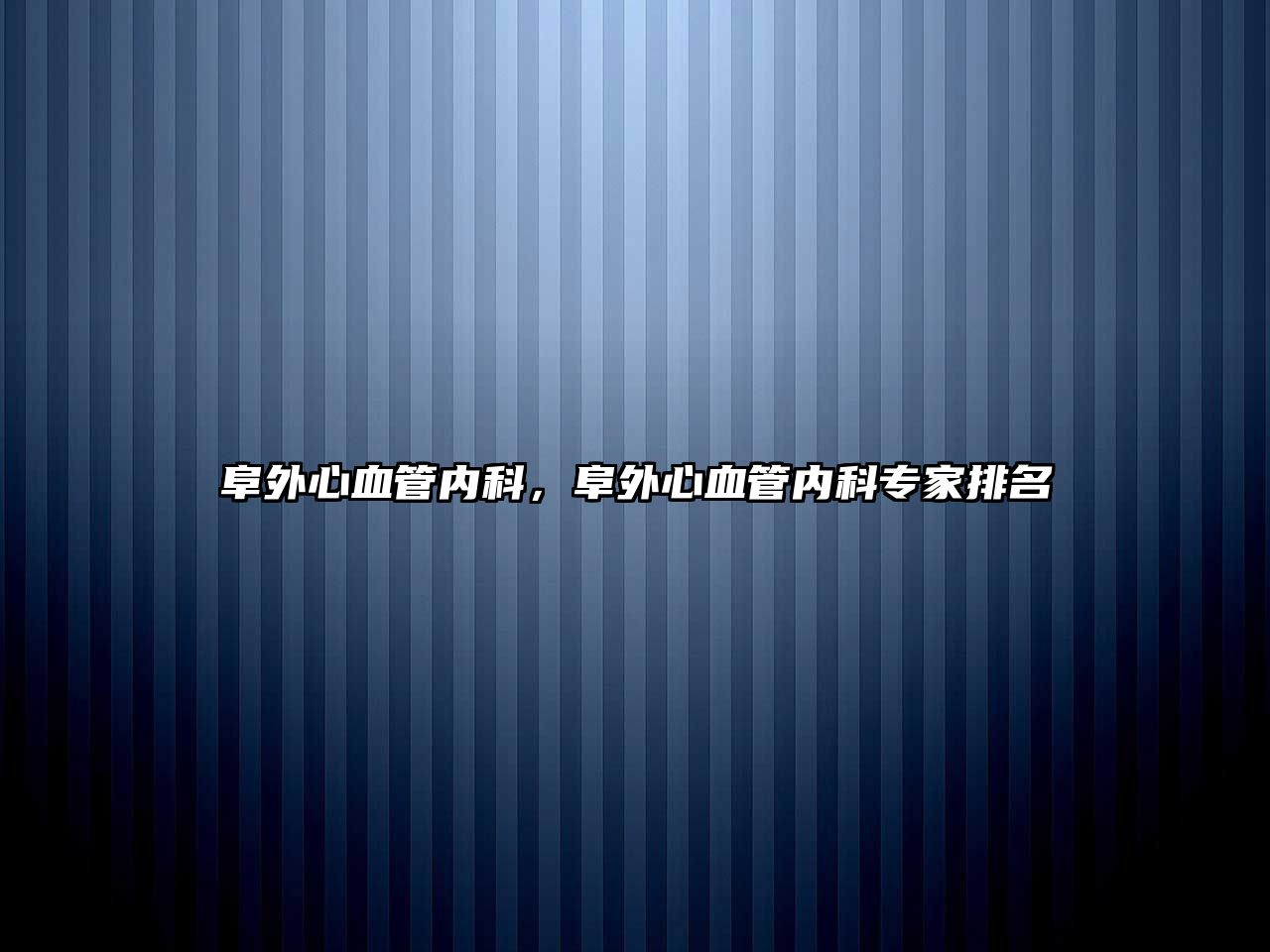 阜外心血管內(nèi)科，阜外心血管內(nèi)科專家排名