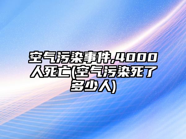 空氣污染事件,4000人死亡(空氣污染死了多少人)