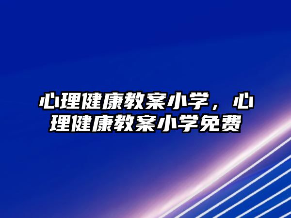 心理健康教案小學，心理健康教案小學免費