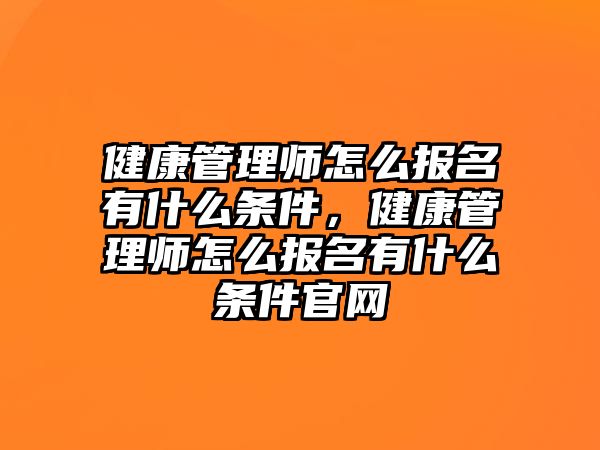 健康管理師怎么報(bào)名有什么條件，健康管理師怎么報(bào)名有什么條件官網(wǎng)