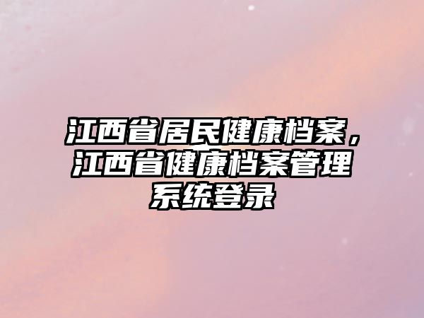 江西省居民健康檔案，江西省健康檔案管理系統(tǒng)登錄