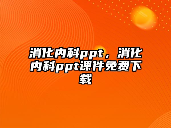 消化內(nèi)科ppt，消化內(nèi)科ppt課件免費下載