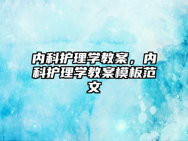 內(nèi)科護(hù)理學(xué)教案，內(nèi)科護(hù)理學(xué)教案模板范文