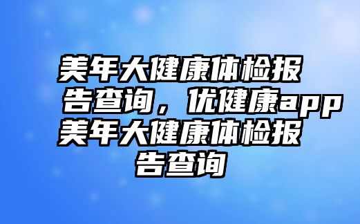 美年大健康體檢報告查詢，優(yōu)健康app美年大健康體檢報告查詢